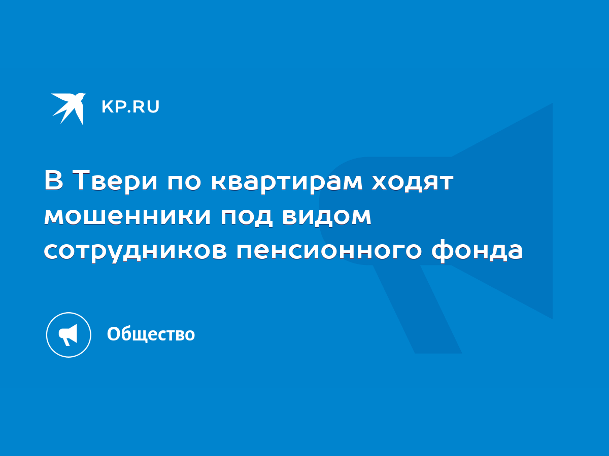 В Твери по квартирам ходят мошенники под видом сотрудников пенсионного фонда  - KP.RU