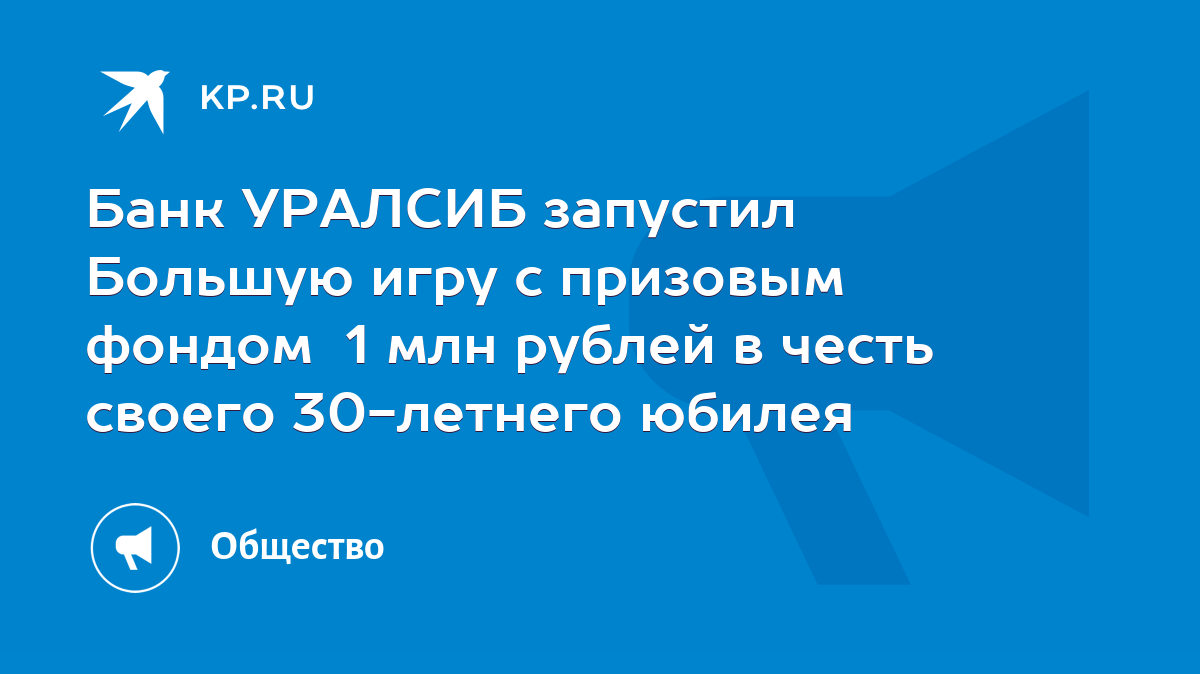 Банк УРАЛСИБ запустил Большую игру с призовым фондом 1 млн рублей в честь  своего 30-летнего юбилея - KP.RU