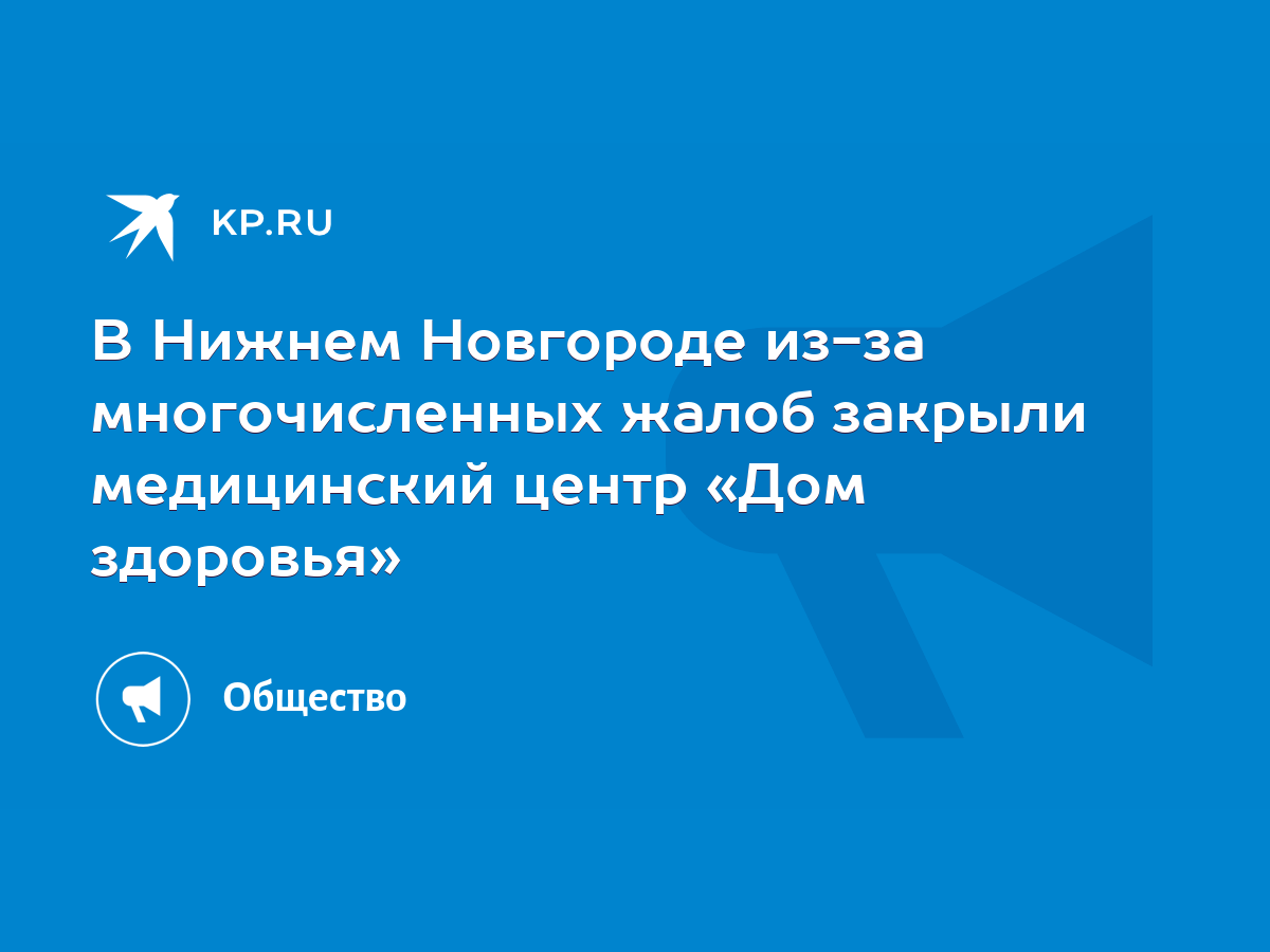 В Нижнем Новгороде из-за многочисленных жалоб закрыли медицинский центр «Дом  здоровья» - KP.RU