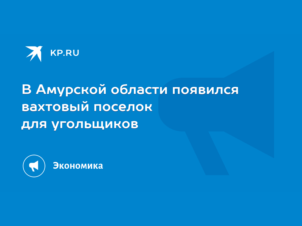 В Амурской области появился вахтовый поселок для угольщиков - KP.RU