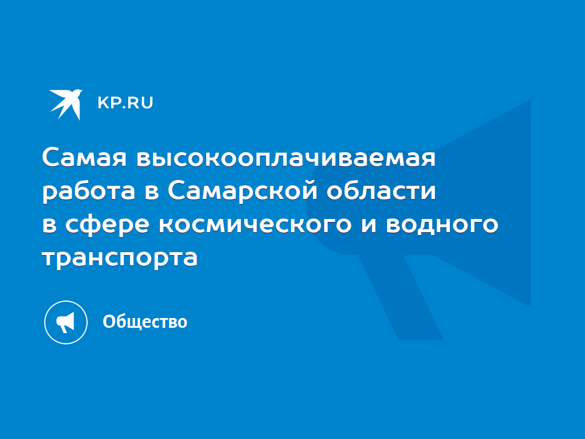 Самая высокооплачиваемая работа в Самарской области в сфере космического и  водного транспорта - KP.RU