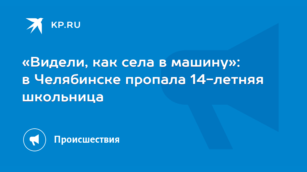 Видели, как села в машину»: в Челябинске пропала 14-летняя школьница - KP.RU