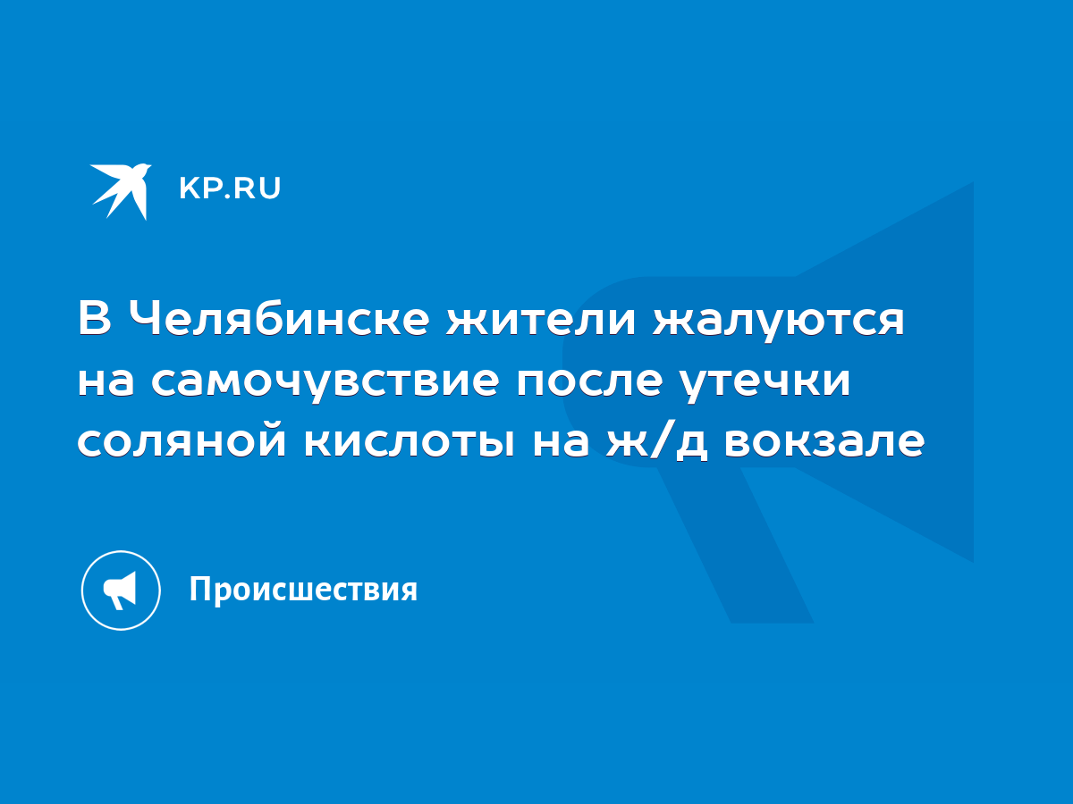 В Челябинске жители жалуются на самочувствие после утечки соляной кислоты  на ж/д вокзале - KP.RU