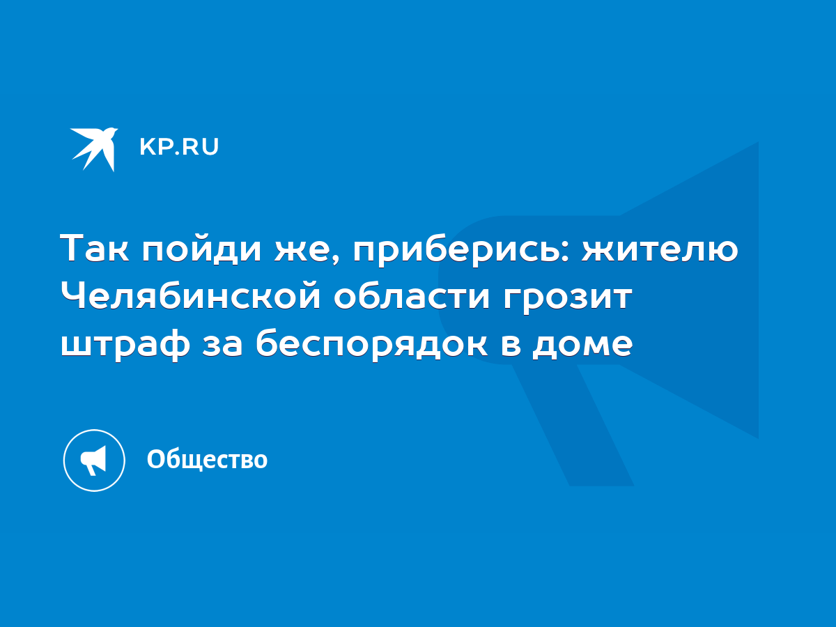 Так пойди же, приберись: жителю Челябинской области грозит штраф за  беспорядок в доме - KP.RU