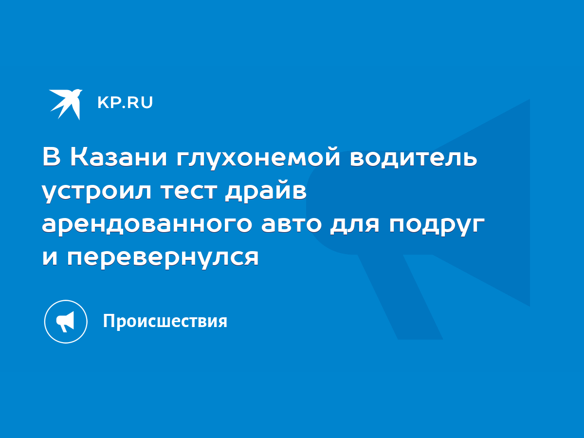 В Казани глухонемой водитель устроил тест драйв арендованного авто для  подруг и перевернулся - KP.RU