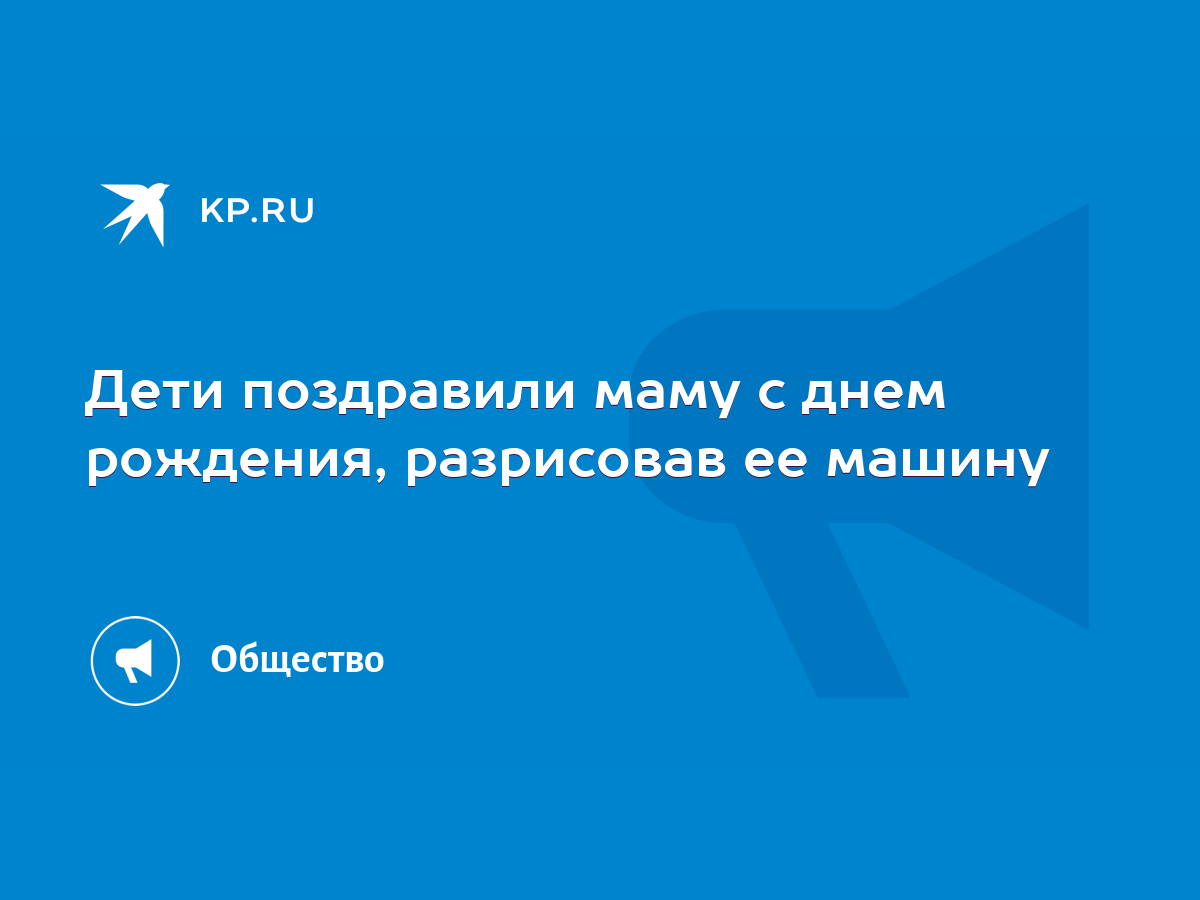 Дети поздравили маму с днем рождения, разрисовав ее машину - KP.RU