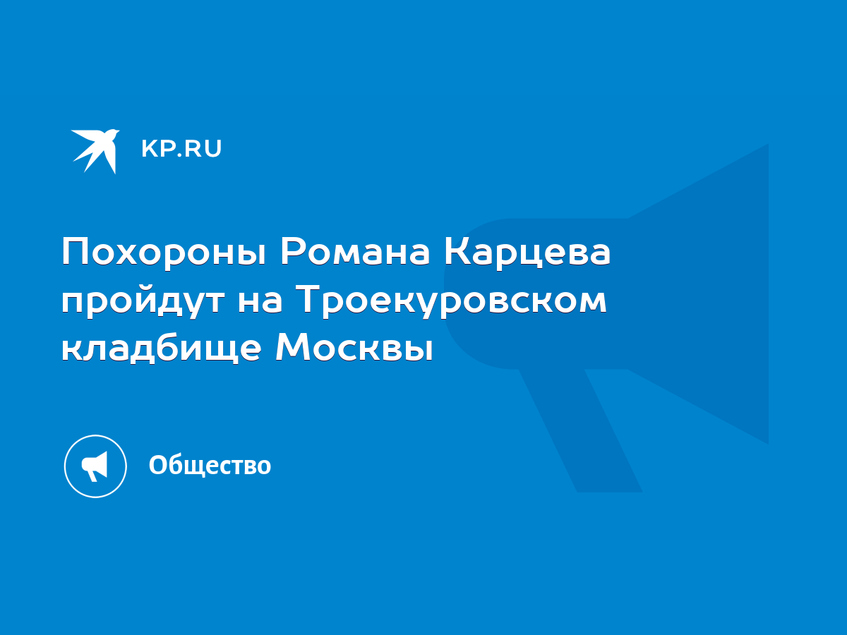 Похороны Романа Карцева пройдут на Троекуровском кладбище Москвы - KP.RU