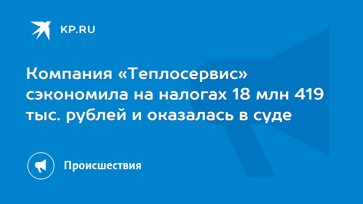 Компания «Теплосервис» сэкономила на налогах 18 млн 419 тыс. рублей и  оказалась в суде - KP.RU