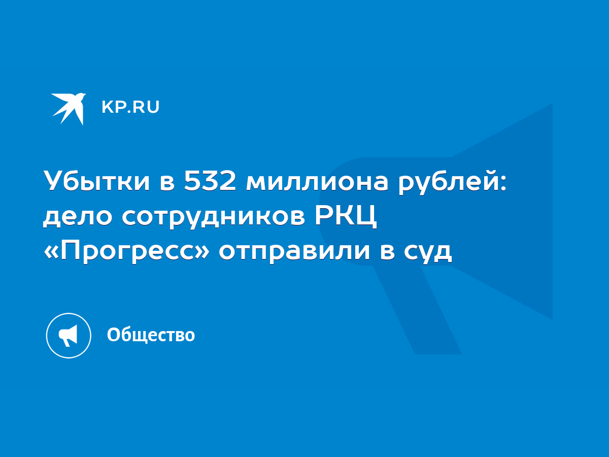 Убытки в 532 миллиона рублей: дело сотрудников РКЦ «Прогресс» отправили в  суд - KP.RU