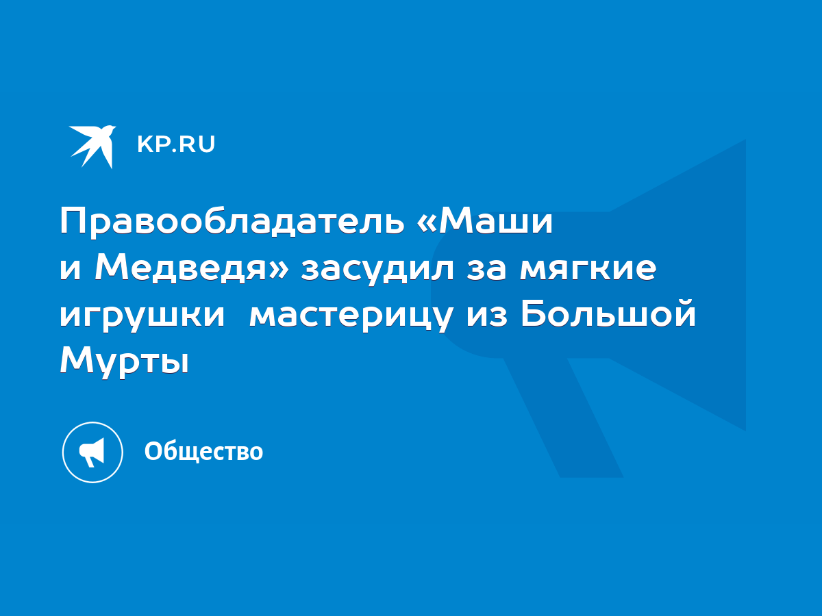 Правообладатель «Маши и Медведя» засудил за мягкие игрушки мастерицу из  Большой Мурты - KP.RU