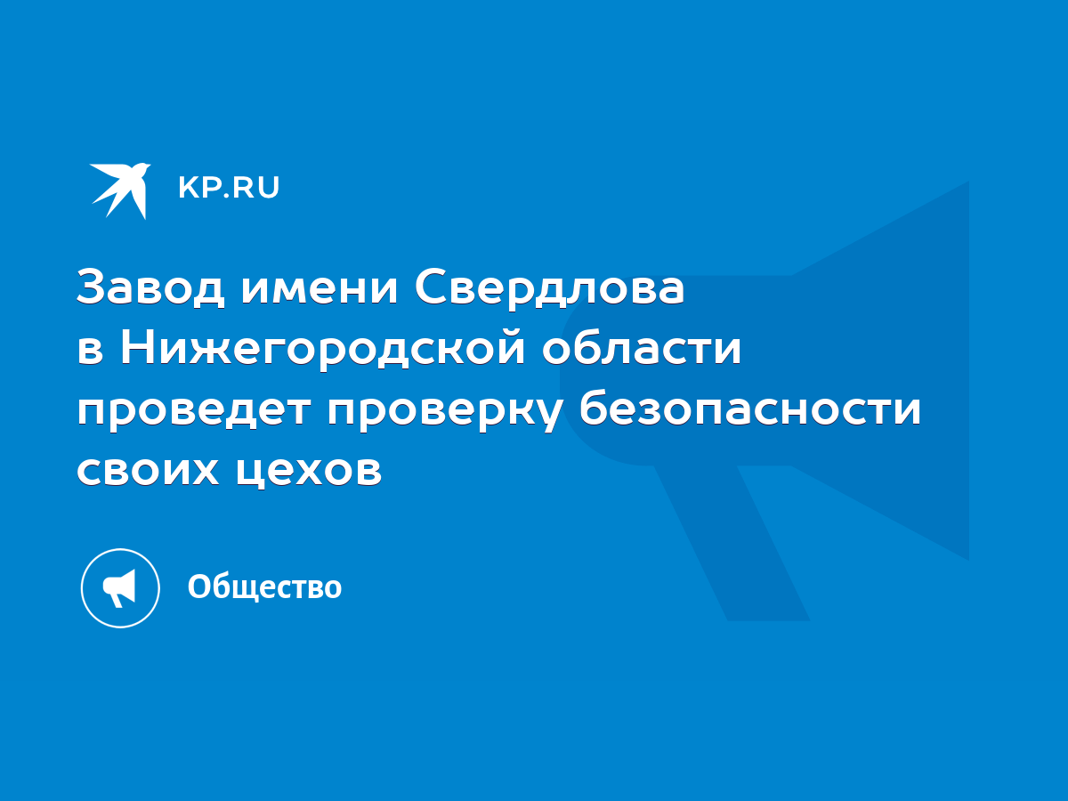 Завод имени Свердлова в Нижегородской области проведет проверку  безопасности своих цехов - KP.RU