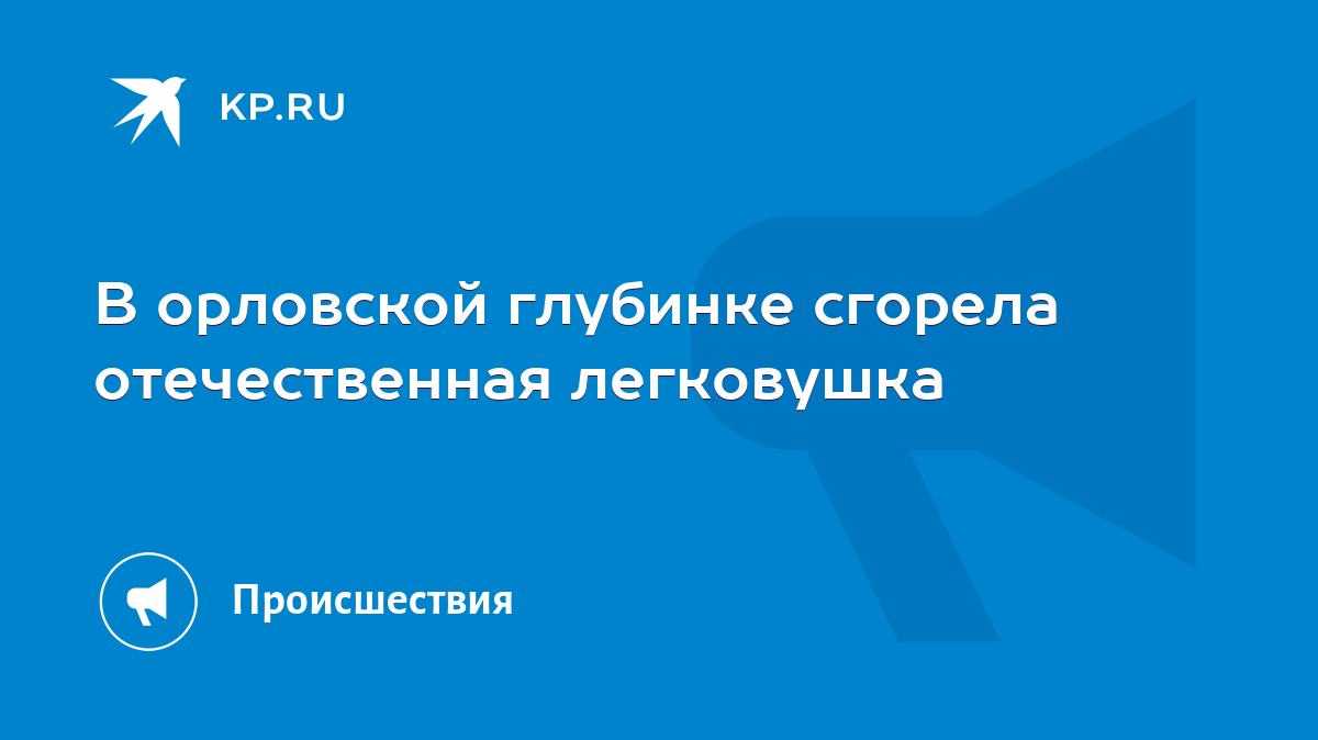 В орловской глубинке сгорела отечественная легковушка - KP.RU