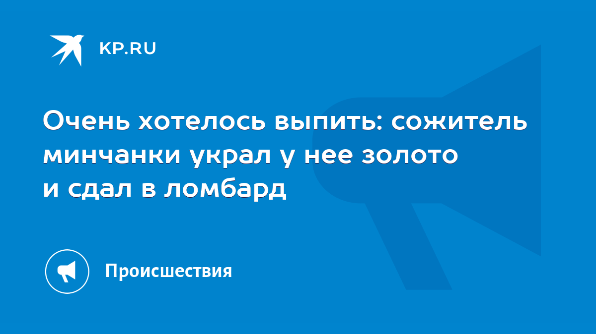 Очень хотелось выпить: сожитель минчанки украл у нее золото и сдал в  ломбард - KP.RU