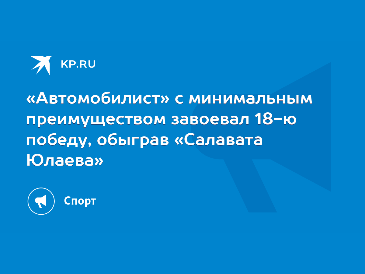 Автомобилист» с минимальным преимуществом завоевал 18-ю победу, обыграв « Салавата Юлаева» - KP.RU