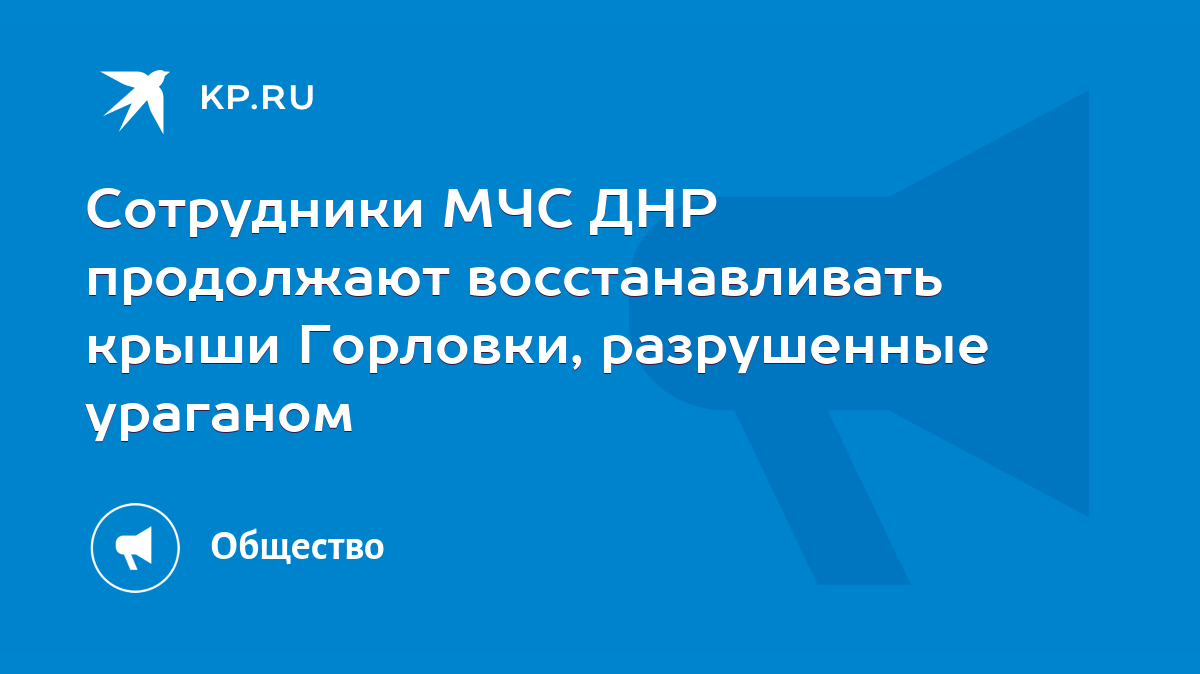 Сотрудники МЧС ДНР продолжают восстанавливать крыши Горловки, разрушенные  ураганом - KP.RU