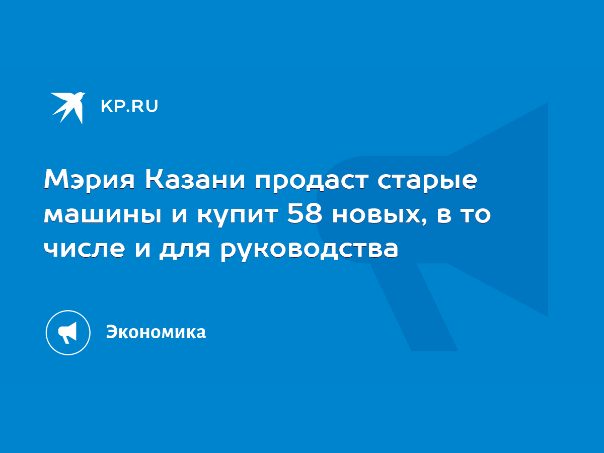 Мэрия Казани продаст старые машины и купит 58 новых, в то числе и для  руководства - KP.RU