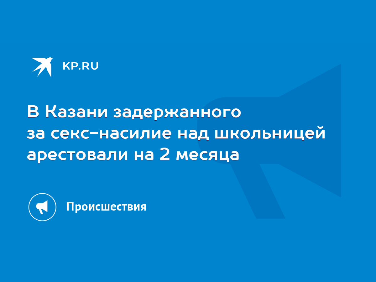 В Казани задержанного за секс-насилие над школьницей арестовали на 2 месяца  - KP.RU