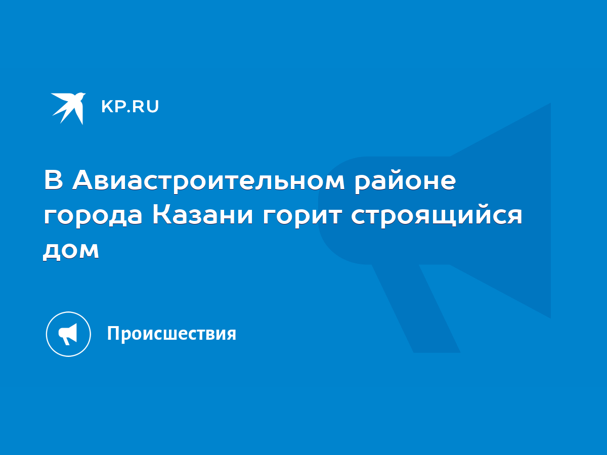 В Авиастроительном районе города Казани горит строящийся дом - KP.RU