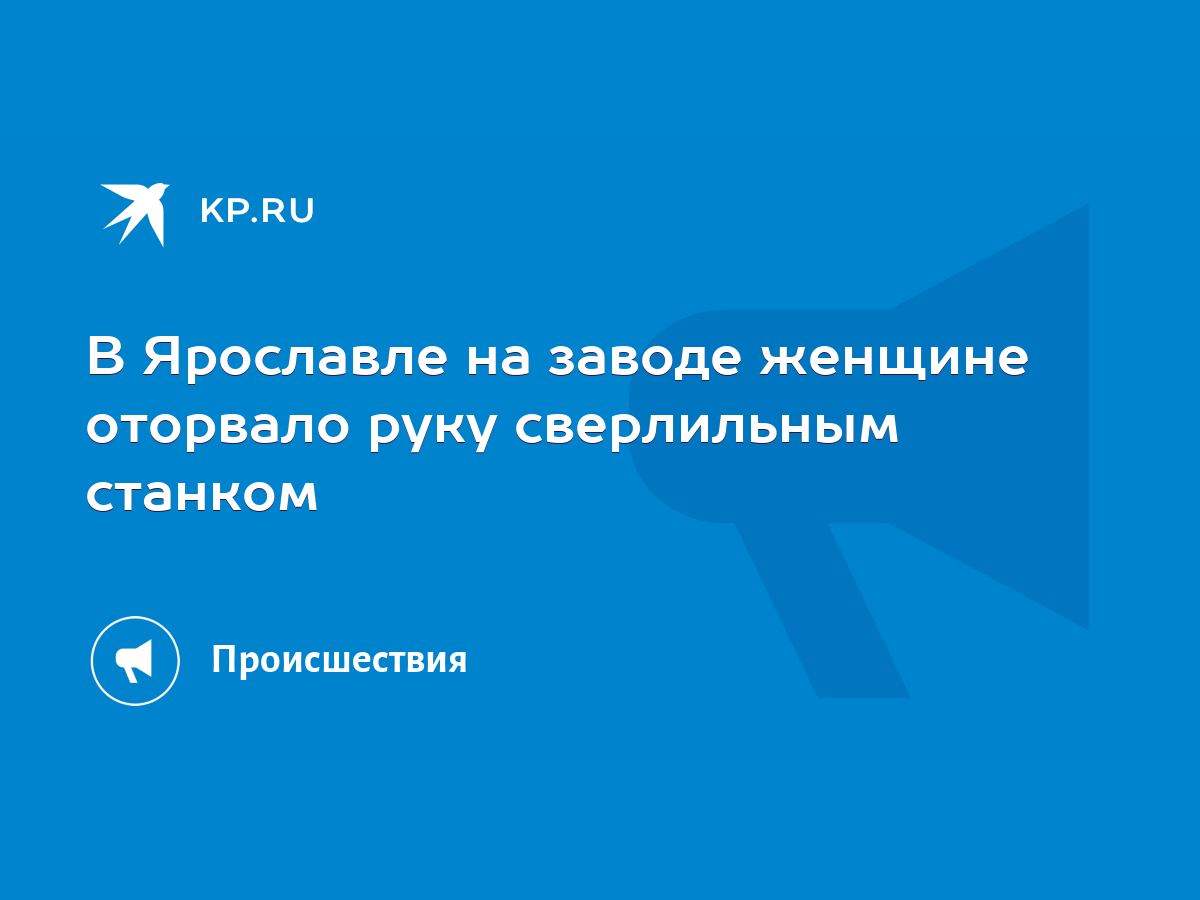 В Ярославле на заводе женщине оторвало руку сверлильным станком - KP.RU