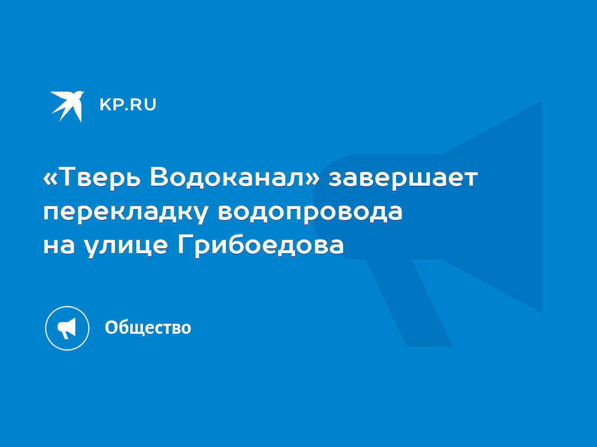 Тверь Водоканал» завершает перекладку водопровода на улице Грибоедова -  KP.RU