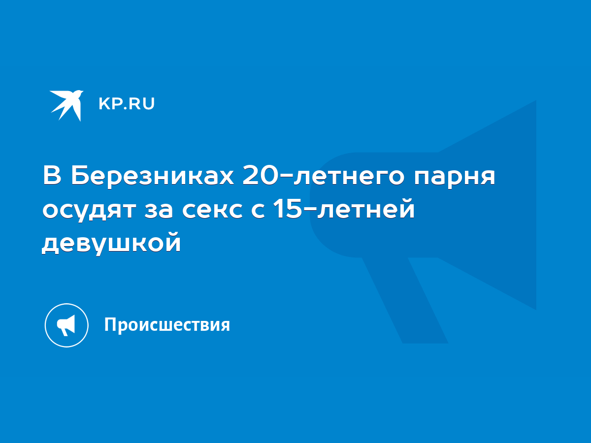 В Березниках 20-летнего парня осудят за секс с 15-летней девушкой - KP.RU