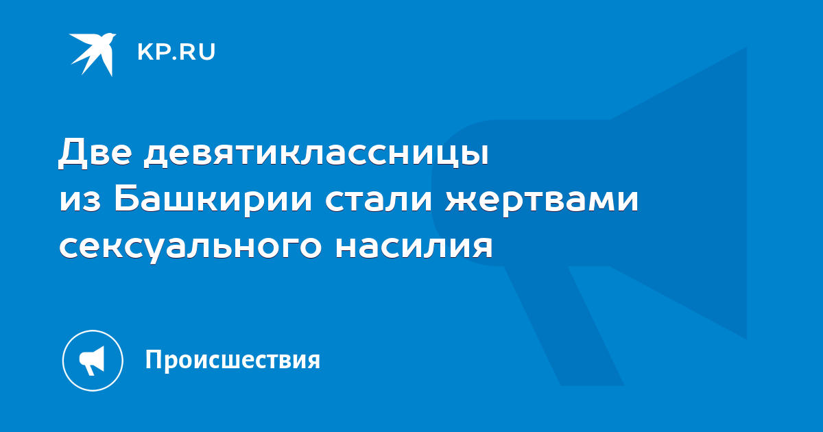 Две девятиклассницы из Башкирии стали жертвами сексуального насилия - KP.RU