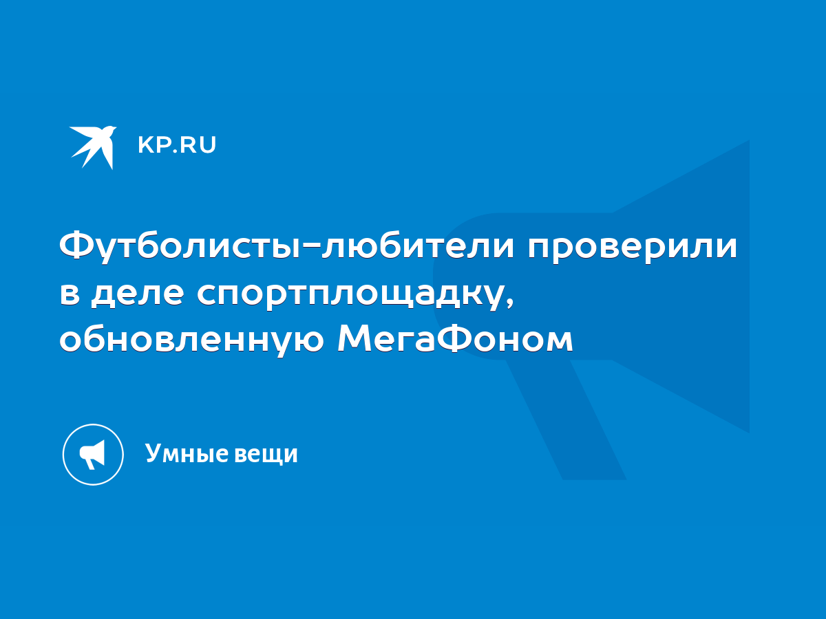 Футболисты-любители проверили в деле спортплощадку, обновленную МегаФоном -  KP.RU