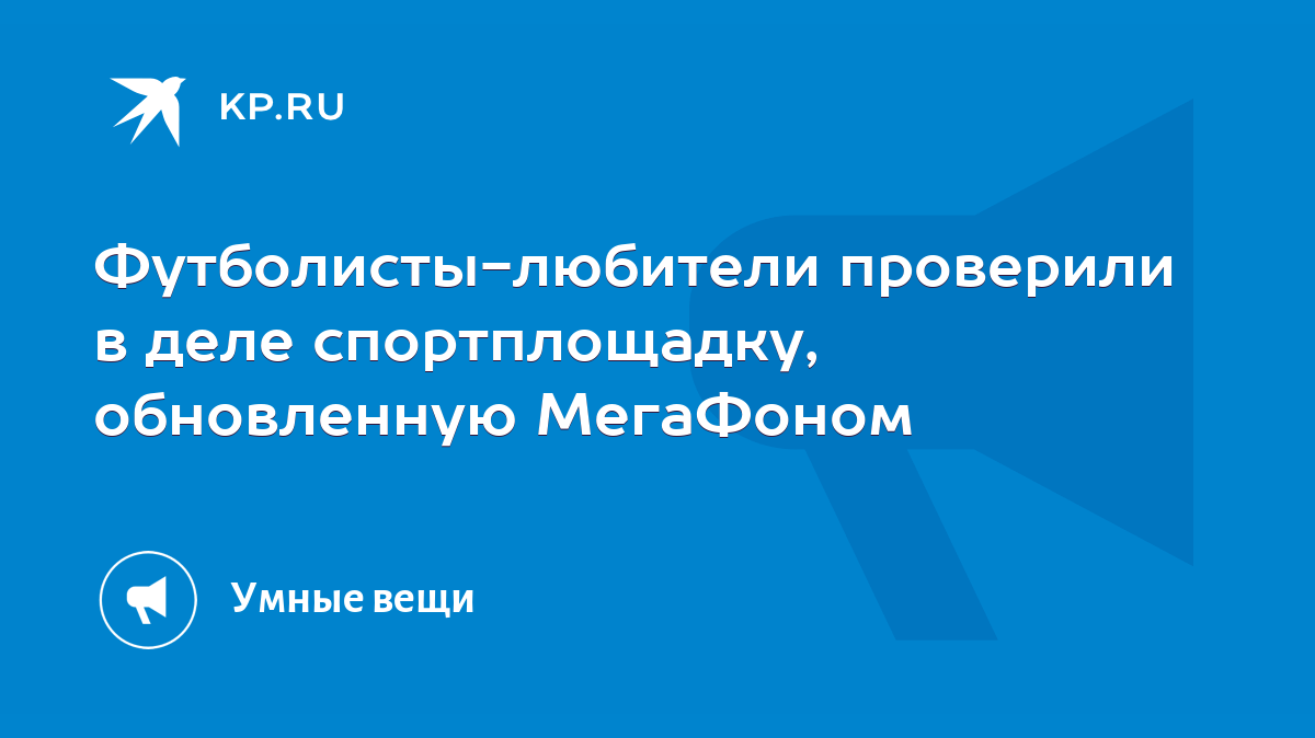 Футболисты-любители проверили в деле спортплощадку, обновленную МегаФоном -  KP.RU