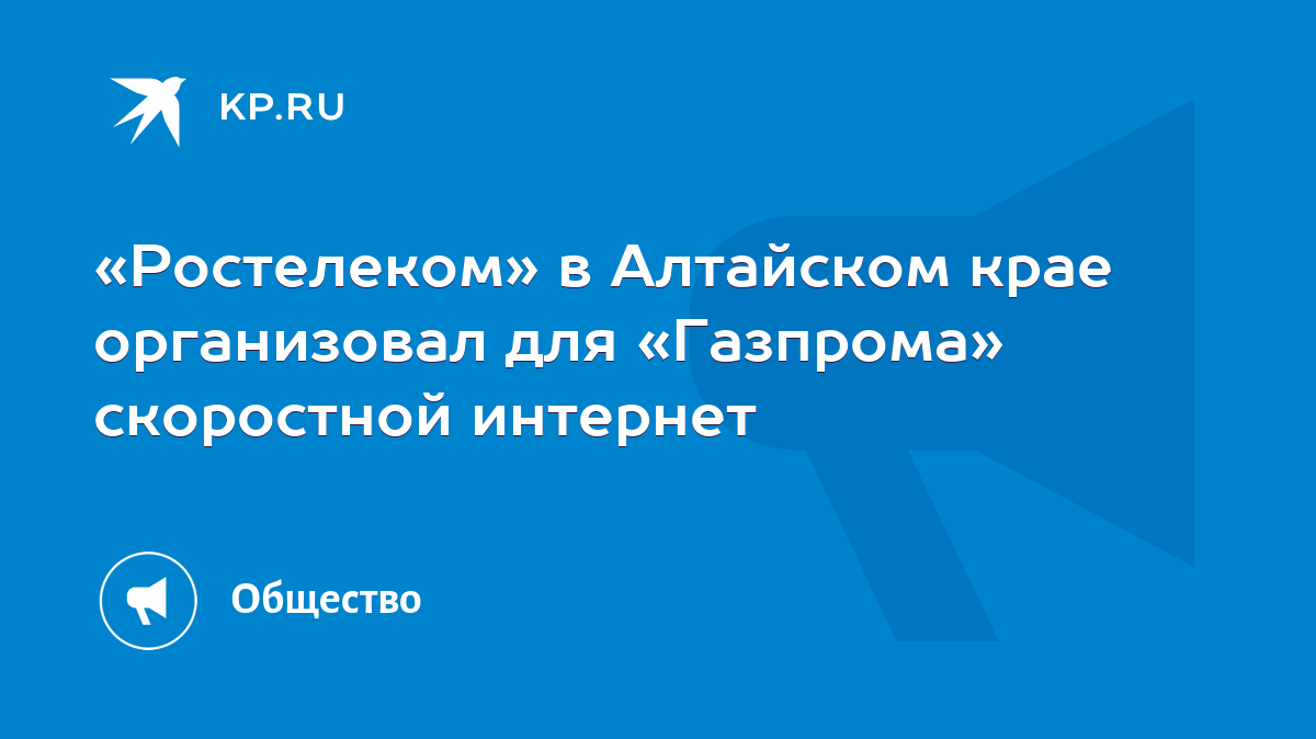 Ростелеком» в Алтайском крае организовал для «Газпрома» скоростной интернет  - KP.RU