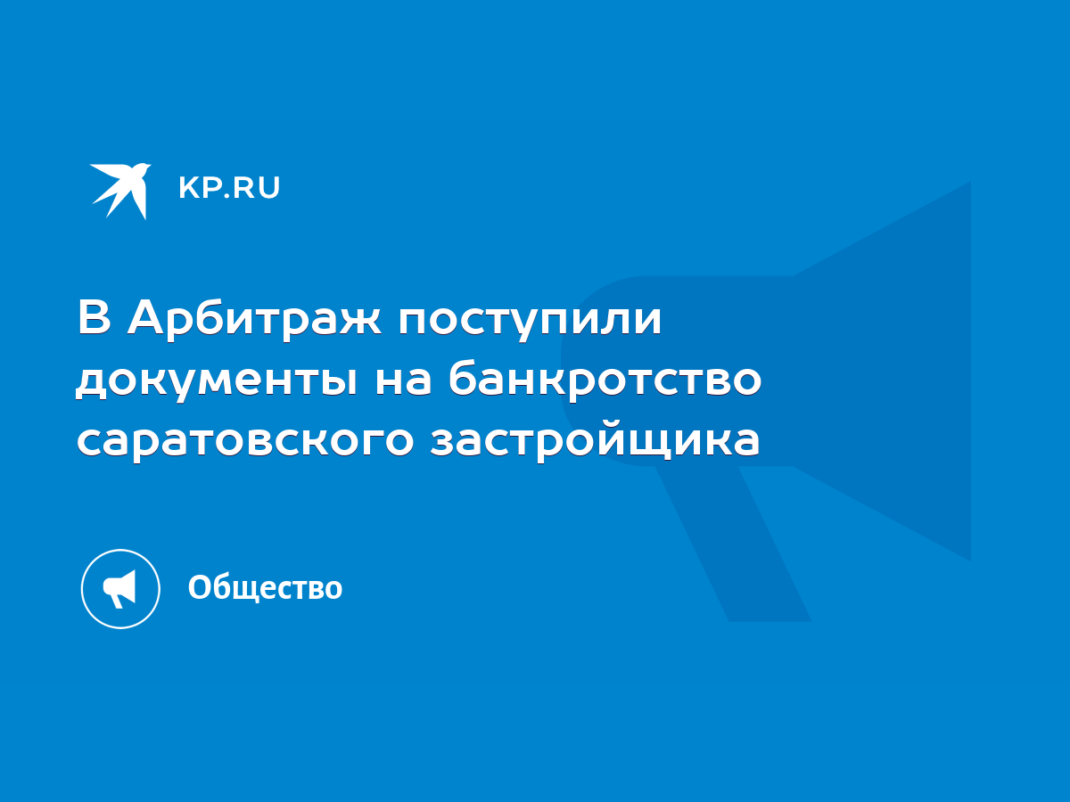 В Арбитраж поступили документы на банкротство саратовского застройщика -  KP.RU