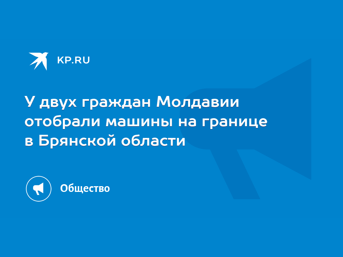 У двух граждан Молдавии отобрали машины на границе в Брянской области -  KP.RU