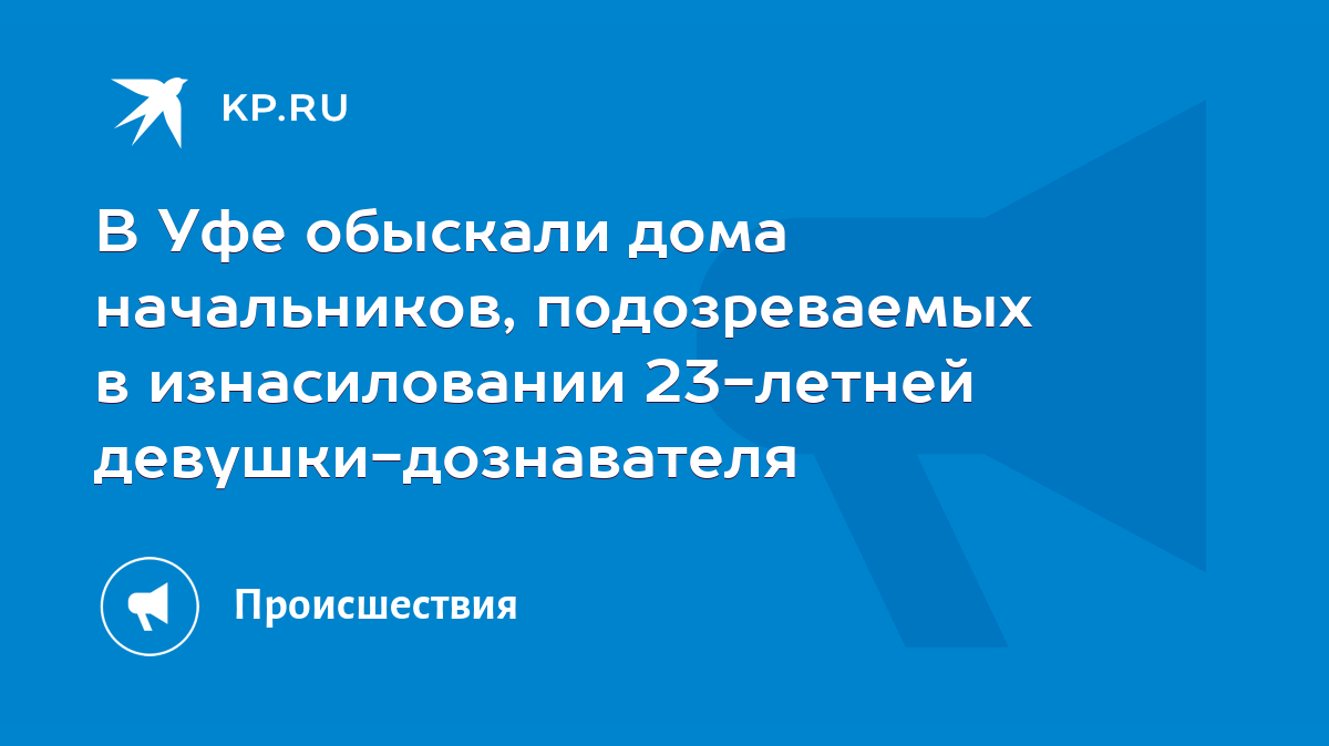 В Уфе обыскали дома начальников, подозреваемых в изнасиловании 23-летней  девушки-дознавателя - KP.RU