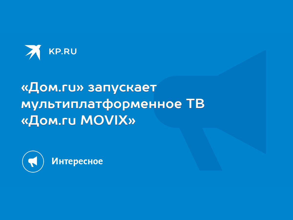 Дом.ru» запускает мультиплатформенное ТВ «Дом.ru MOVIX» - KP.RU