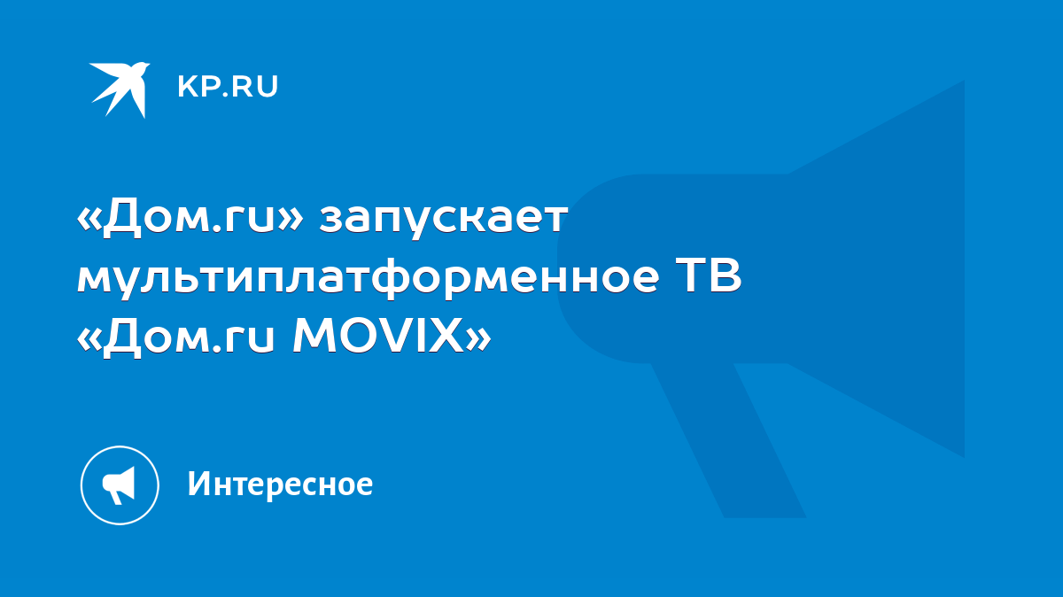 Дом.ru» запускает мультиплатформенное ТВ «Дом.ru MOVIX» - KP.RU