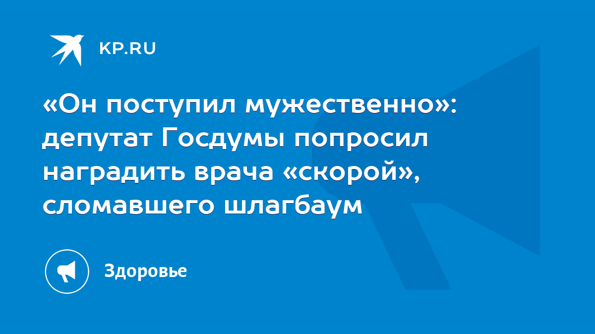 Он поступил мужественно»: депутат Госдумы попросил наградить врача  «скорой», сломавшего шлагбаум - KP.RU