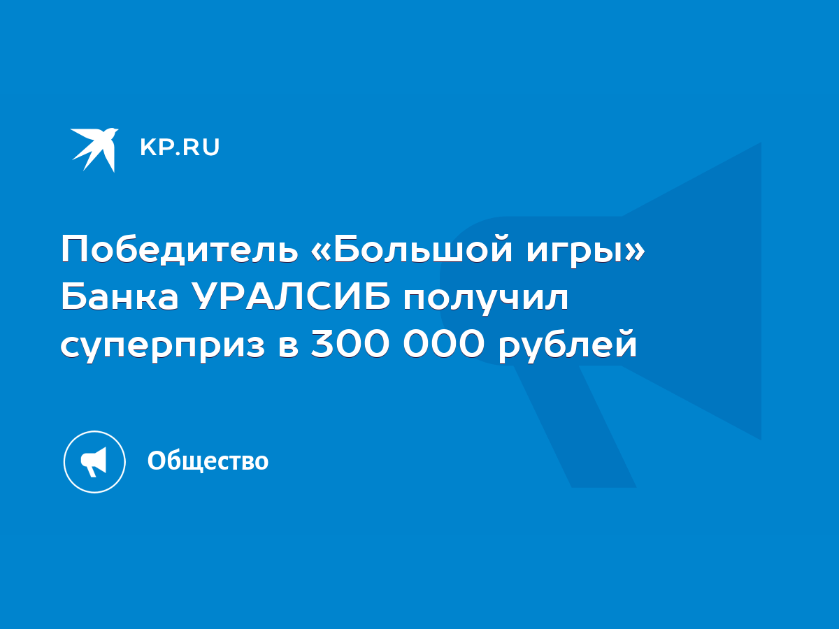 Победитель «Большой игры» Банка УРАЛСИБ получил суперприз в 300 000 рублей  - KP.RU