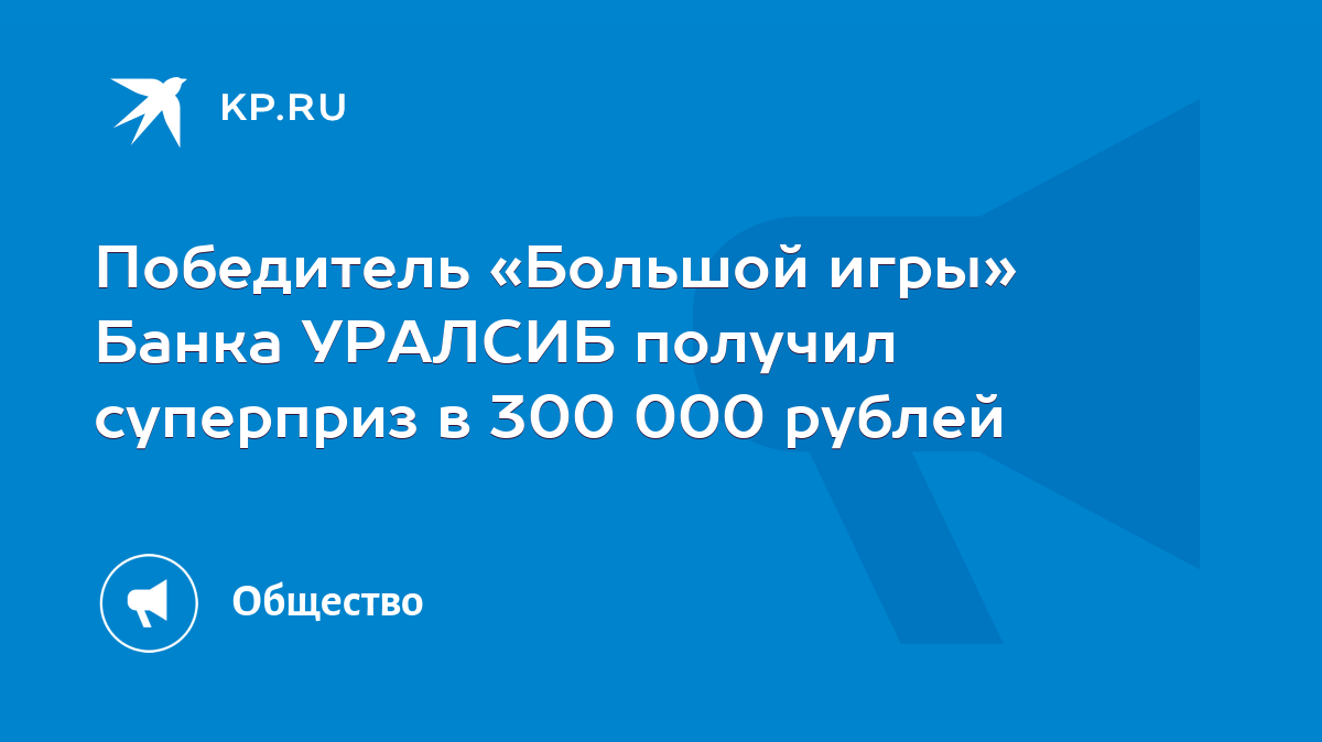 Победитель «Большой игры» Банка УРАЛСИБ получил суперприз в 300 000 рублей  - KP.RU