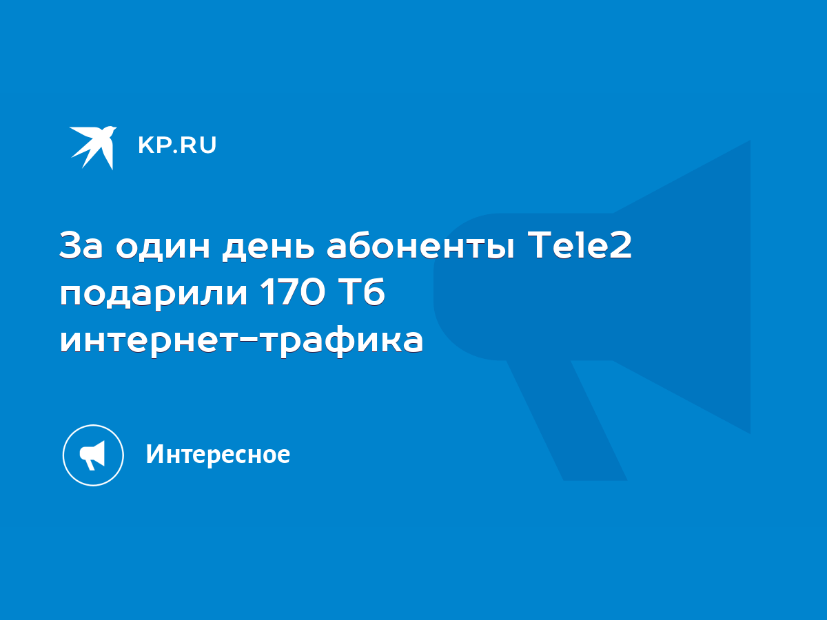 За один день абоненты Tele2 подарили 170 Тб интернет-трафика - KP.RU