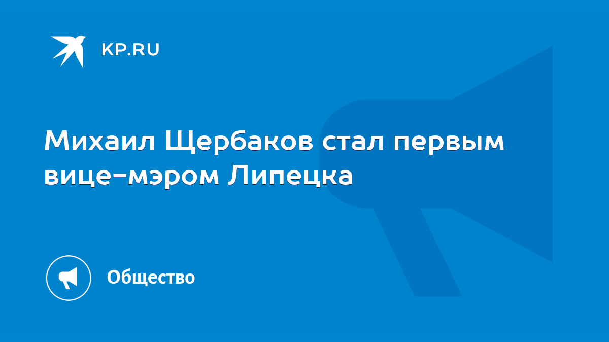 Михаил Щербаков стал первым вице-мэром Липецка - KP.RU