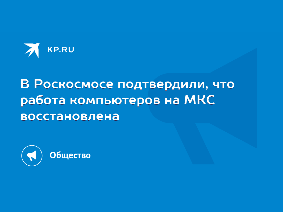 В Роскосмосе подтвердили, что работа компьютеров на МКС восстановлена -  KP.RU