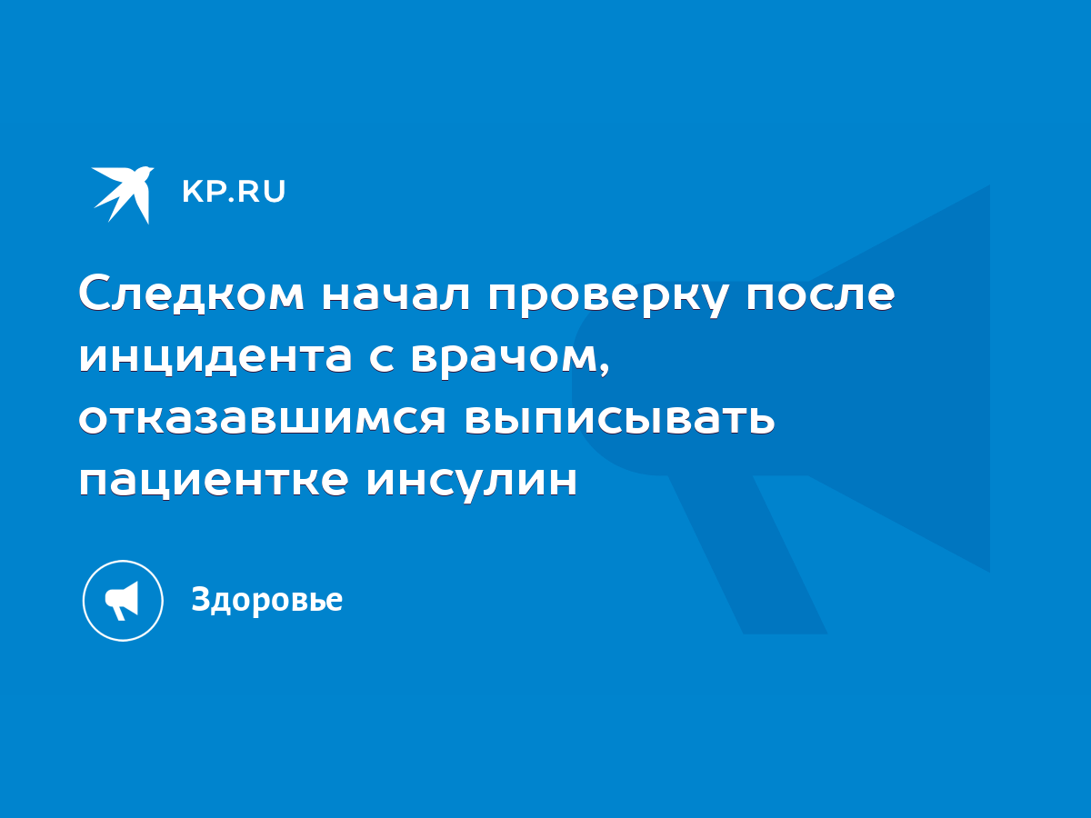 Следком начал проверку после инцидента с врачом, отказавшимся выписывать  пациентке инсулин - KP.RU