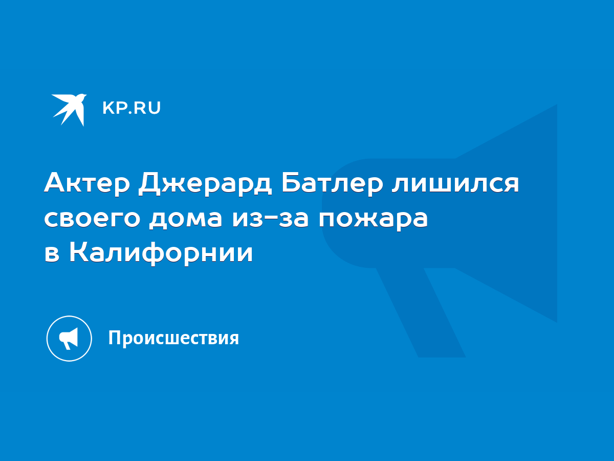 Актер Джерард Батлер лишился своего дома из-за пожара в Калифорнии - KP.RU