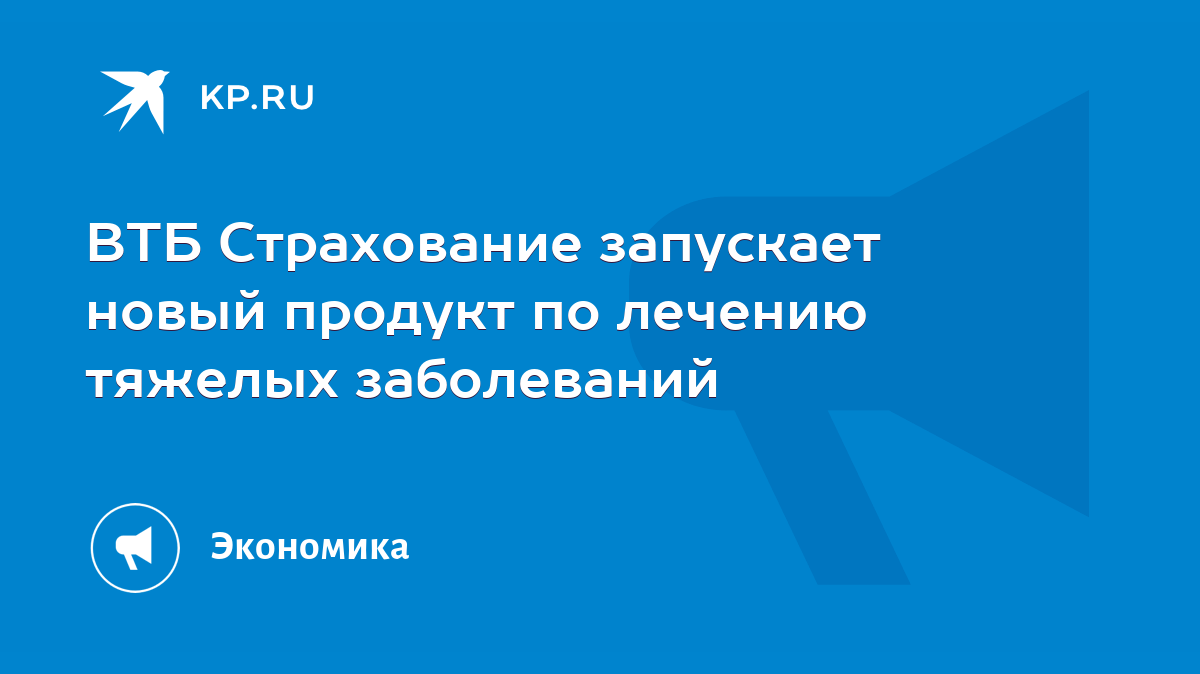 ВТБ Страхование запускает новый продукт по лечению тяжелых заболеваний -  KP.RU