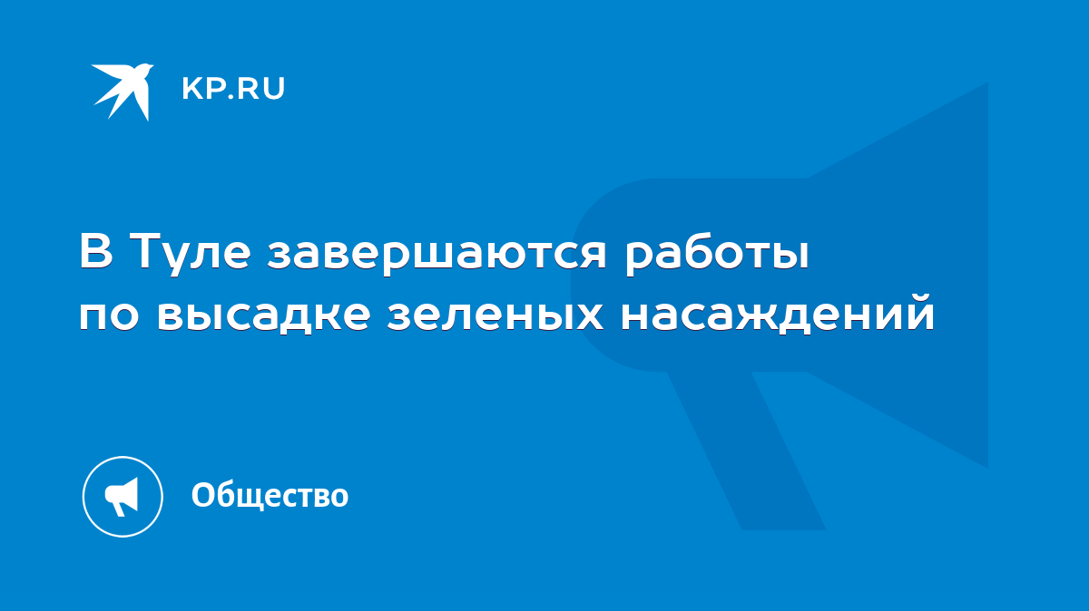 В Туле завершаются работы по высадке зеленых насаждений - KP.RU