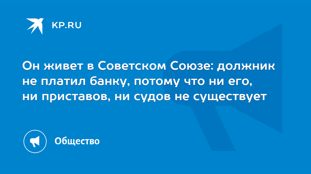 Он живет в Советском Союзе: должник не платил банку, потому что ни его, ни  приставов, ни судов не существует - KP.RU