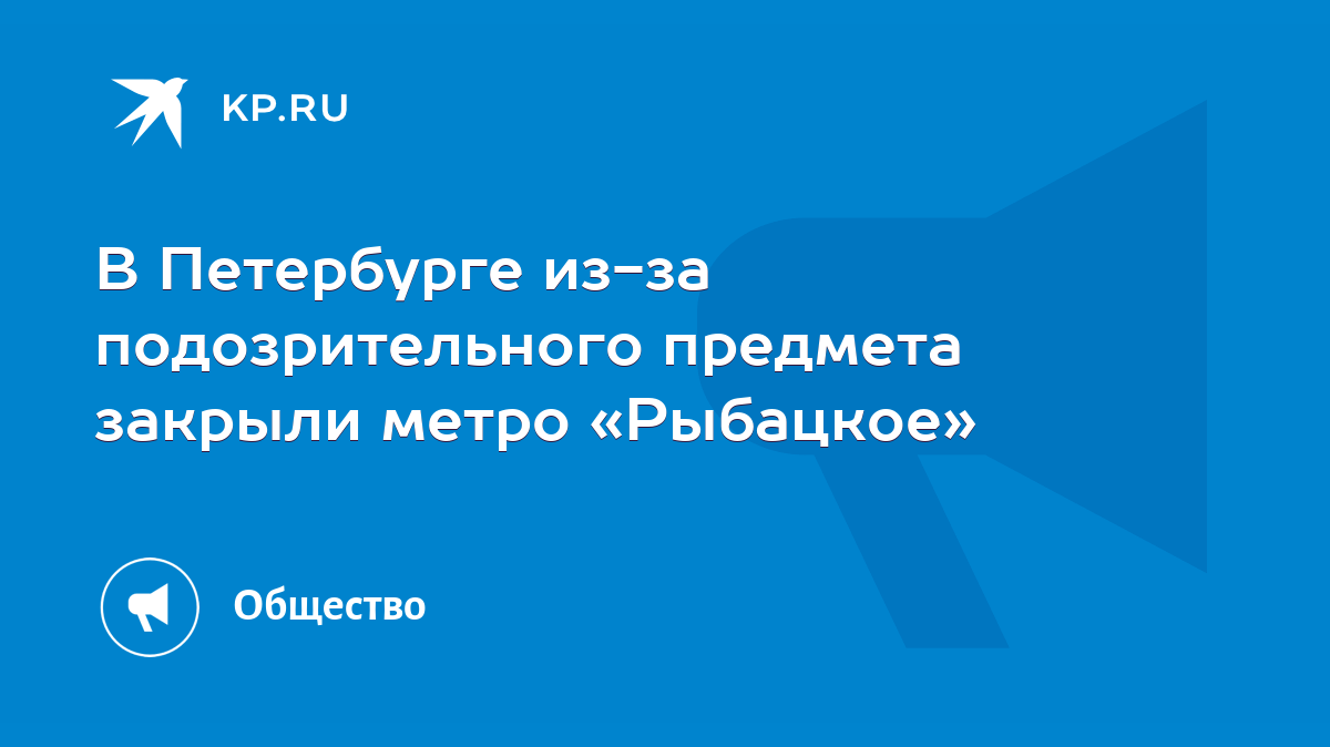 В Петербурге из-за подозрительного предмета закрыли метро «Рыбацкое» - KP.RU