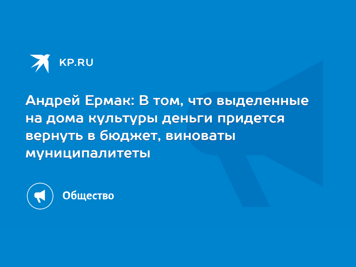 Андрей Ермак: В том, что выделенные на дома культуры деньги придется  вернуть в бюджет, виноваты муниципалитеты - KP.RU