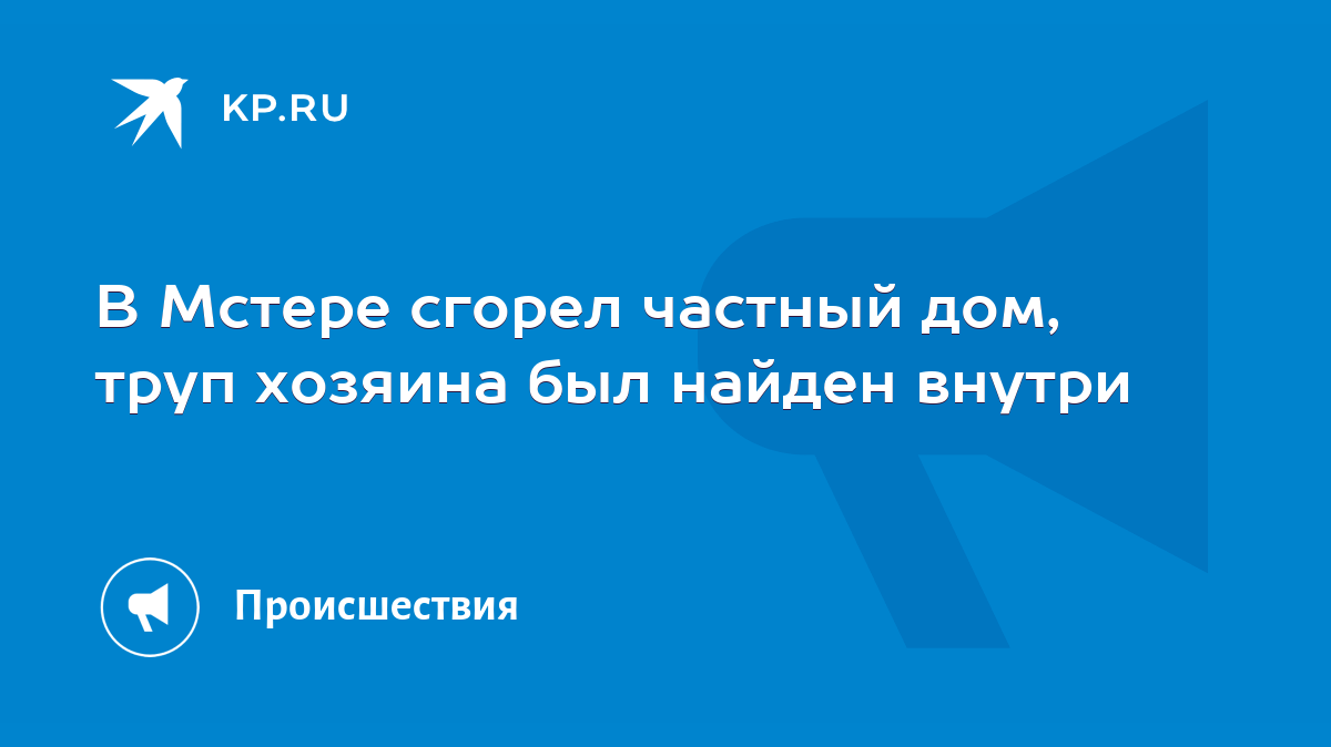 В Мстере сгорел частный дом, труп хозяина был найден внутри - KP.RU