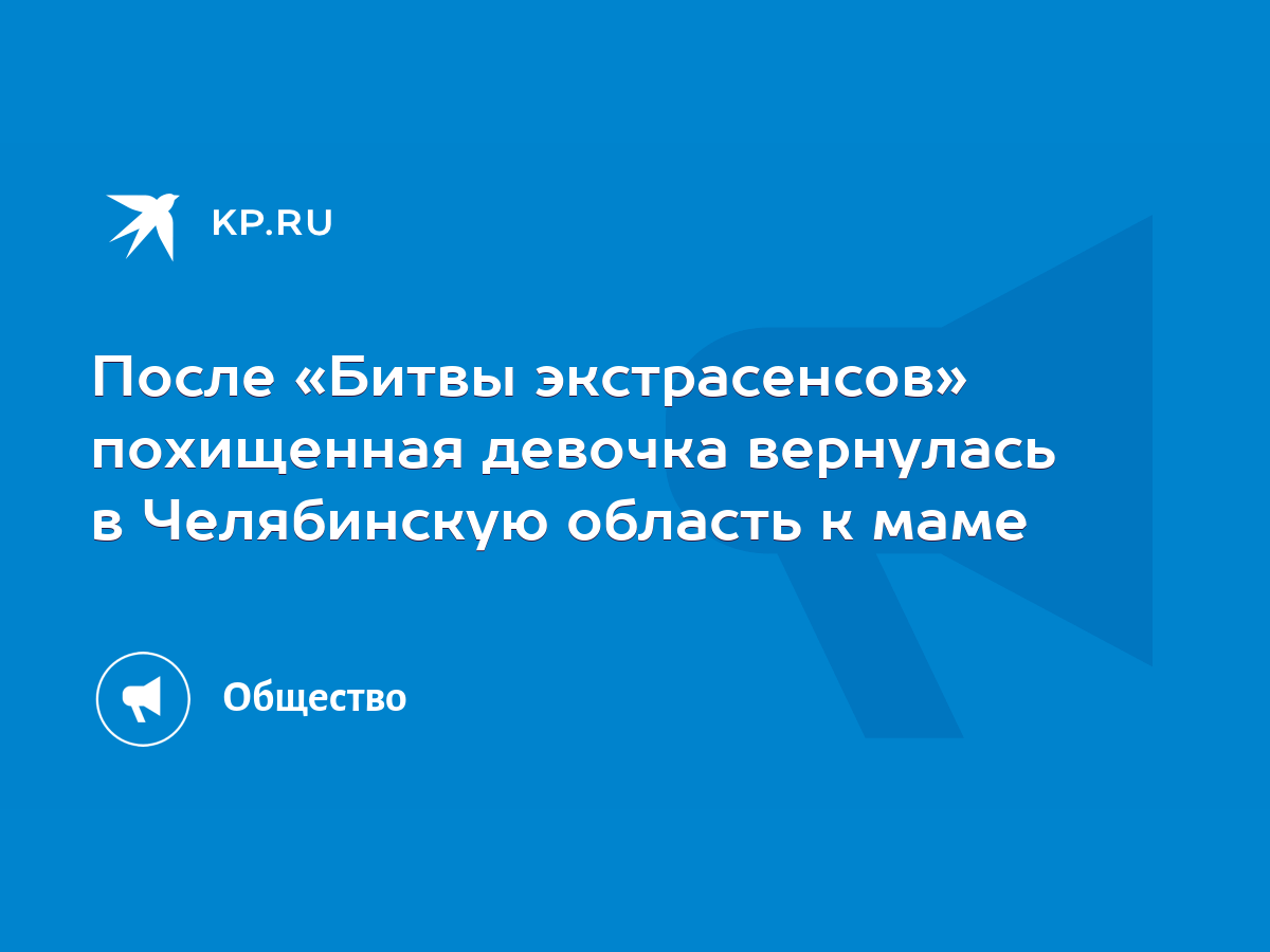 После «Битвы экстрасенсов» похищенная девочка вернулась в Челябинскую  область к маме - KP.RU