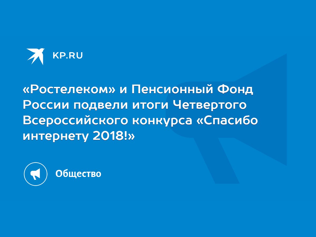 Ростелеком» и Пенсионный Фонд России подвели итоги Четвертого  Всероссийского конкурса «Спасибо интернету 2018!» - KP.RU